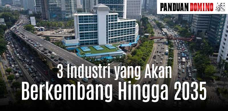 3 Industri Yang Akan Menjadi Prioriras dan Semakin Berkembang hingga 2035